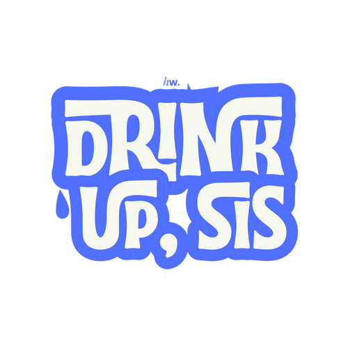 Drink Up, Sis